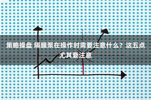 策略操盘 隔膜泵在操作时需要注意什么？这五点尤其要注意