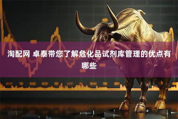 淘配网 卓泰带您了解危化品试剂库管理的优点有哪些