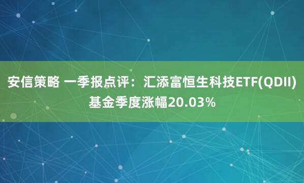 安信策略 一季报点评：汇添富恒生科技ETF(QDII)基金季度涨幅20.03%