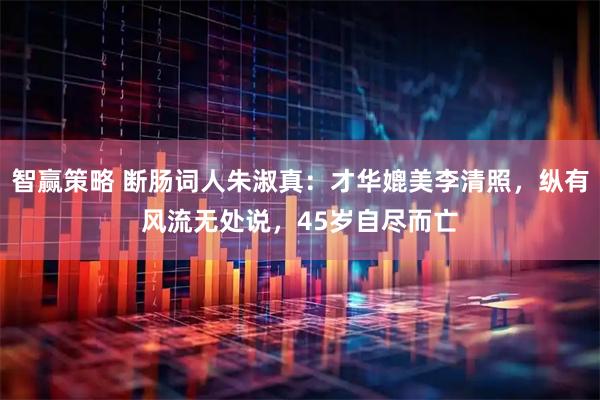智赢策略 断肠词人朱淑真：才华媲美李清照，纵有风流无处说，45岁自尽而亡