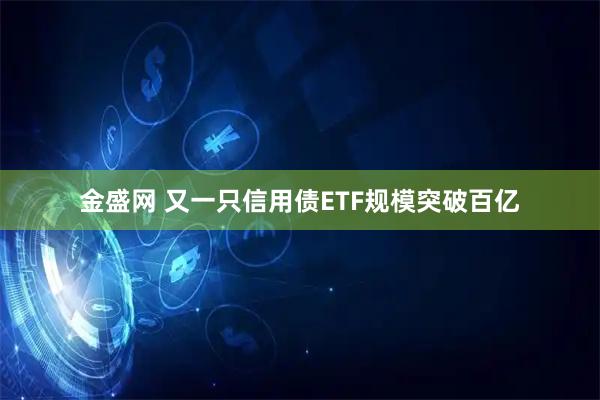 金盛网 又一只信用债ETF规模突破百亿