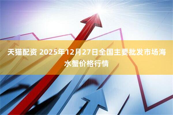天猫配资 2025年12月27日全国主要批发市场海水蟹价格行情