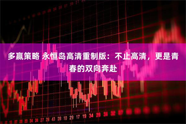 多赢策略 永恒岛高清重制版：不止高清，更是青春的双向奔赴
