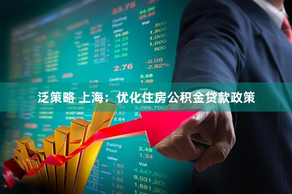 泛策略 上海：优化住房公积金贷款政策